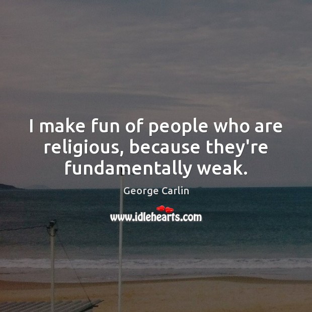I make fun of people who are religious, because they’re fundamentally weak. Image