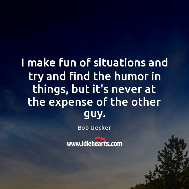 I make fun of situations and try and find the humor in Bob Uecker Picture Quote