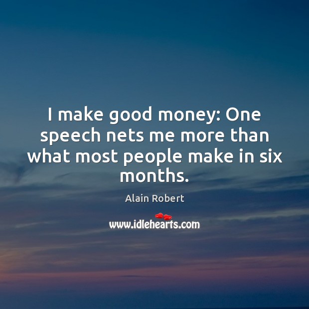 I make good money: One speech nets me more than what most people make in six months. Alain Robert Picture Quote