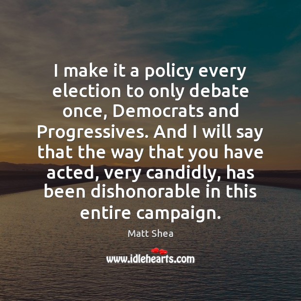 I make it a policy every election to only debate once, Democrats Matt Shea Picture Quote