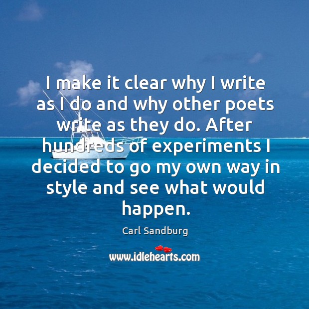 I make it clear why I write as I do and why other poets write as they do. Carl Sandburg Picture Quote