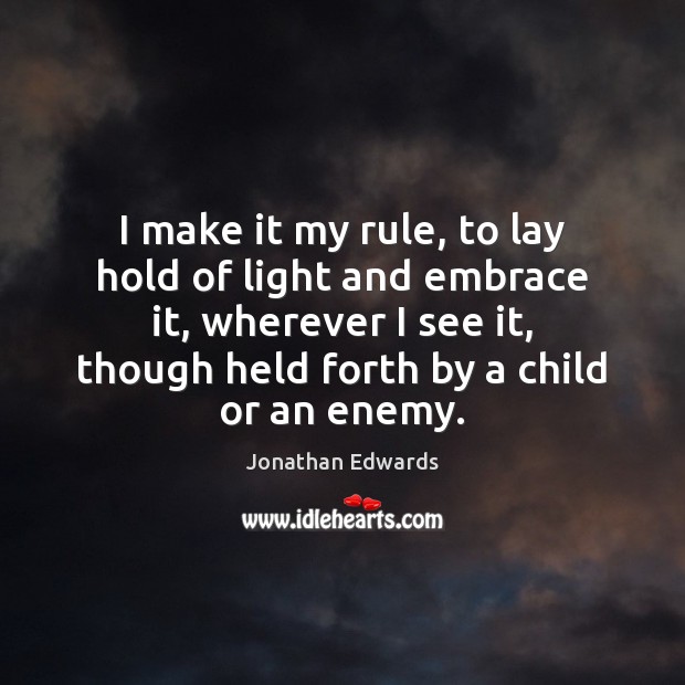 I make it my rule, to lay hold of light and embrace Jonathan Edwards Picture Quote