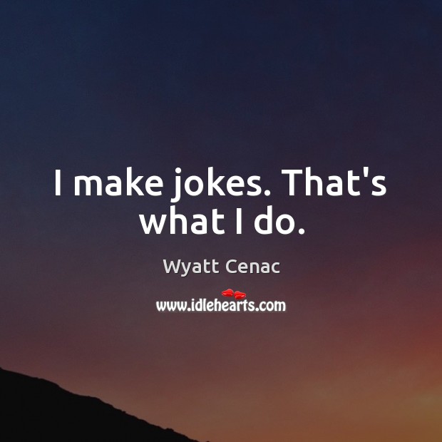 I make jokes. That’s what I do. Wyatt Cenac Picture Quote