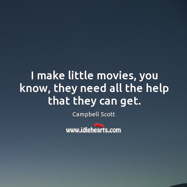 I make little movies, you know, they need all the help that they can get. Campbell Scott Picture Quote