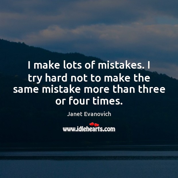 I make lots of mistakes. I try hard not to make the Janet Evanovich Picture Quote
