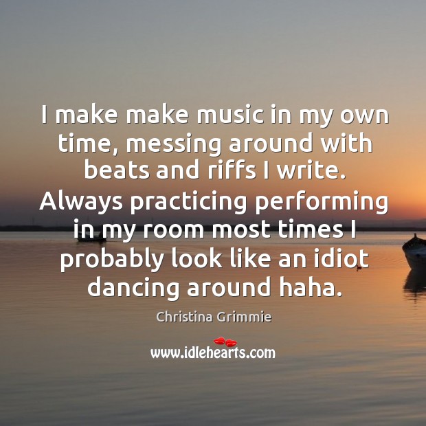 I make make music in my own time, messing around with beats Christina Grimmie Picture Quote