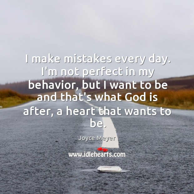 I make mistakes every day. I’m not perfect in my behavior, but Joyce Meyer Picture Quote