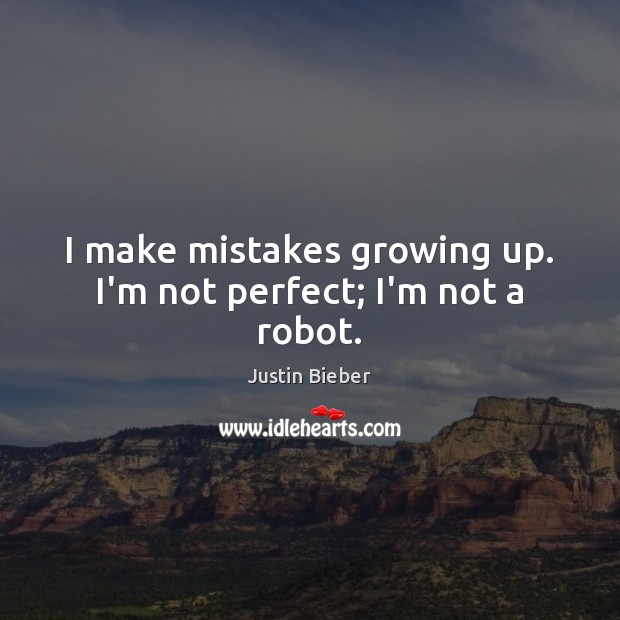 I make mistakes growing up. I’m not perfect; I’m not a robot. Justin Bieber Picture Quote