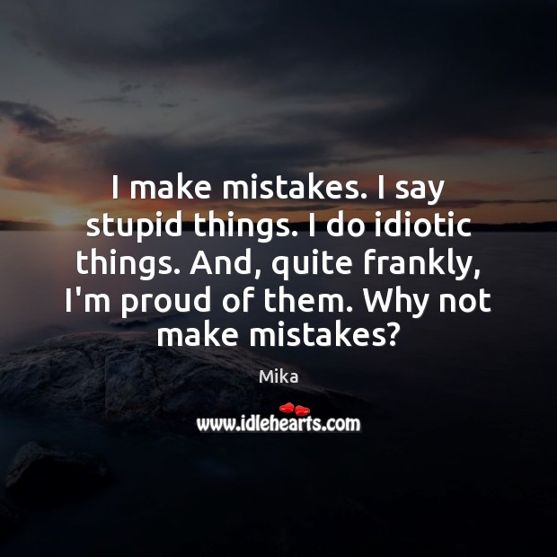 I make mistakes. I say stupid things. I do idiotic things. And, Mika Picture Quote