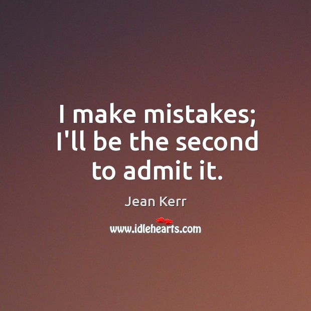I make mistakes; I’ll be the second to admit it. Jean Kerr Picture Quote