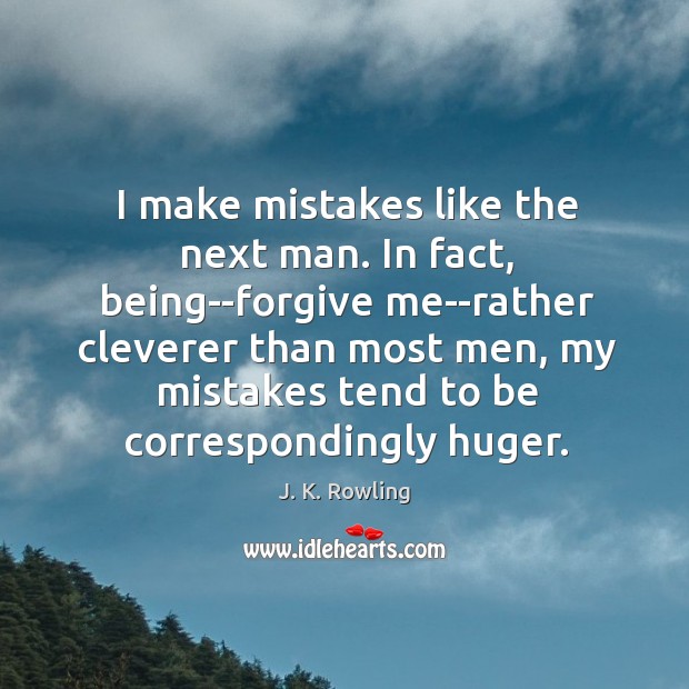 I make mistakes like the next man. In fact, being–forgive me–rather cleverer J. K. Rowling Picture Quote