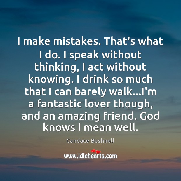I make mistakes. That’s what I do. I speak without thinking, I Candace Bushnell Picture Quote