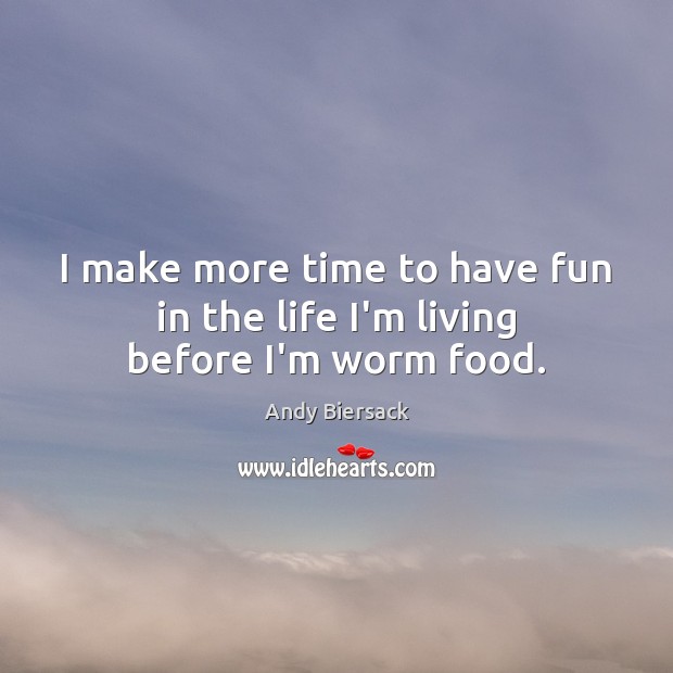 I make more time to have fun in the life I’m living before I’m worm food. Andy Biersack Picture Quote