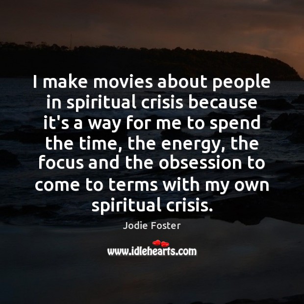 I make movies about people in spiritual crisis because it’s a way Jodie Foster Picture Quote
