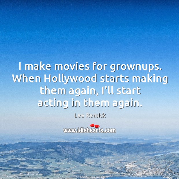 I make movies for grownups. When hollywood starts making them again, I’ll start acting in them again. Image