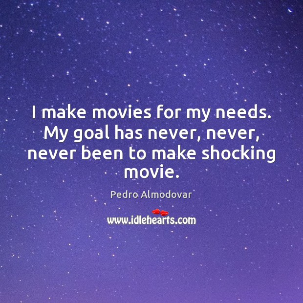I make movies for my needs. My goal has never, never, never been to make shocking movie. Pedro Almodovar Picture Quote