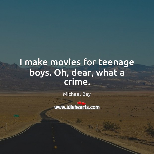 I make movies for teenage boys. Oh, dear, what a crime. Crime Quotes Image