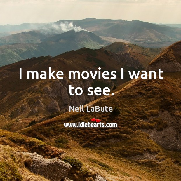 I make movies I want to see. Neil LaBute Picture Quote
