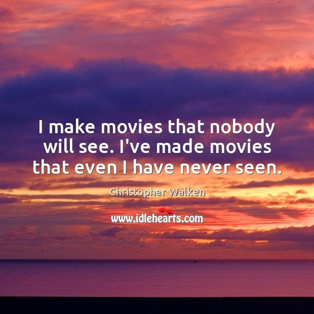 I make movies that nobody will see. I’ve made movies that even I have never seen. Image