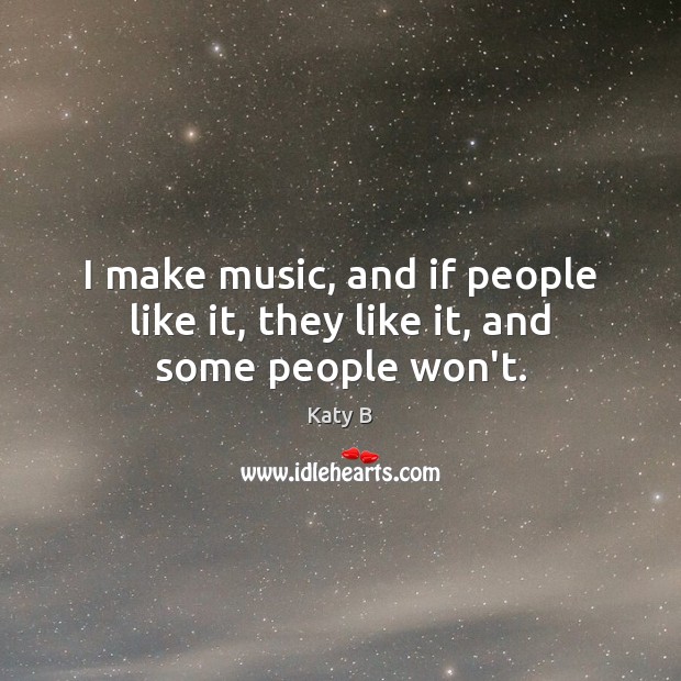 I make music, and if people like it, they like it, and some people won’t. Katy B Picture Quote