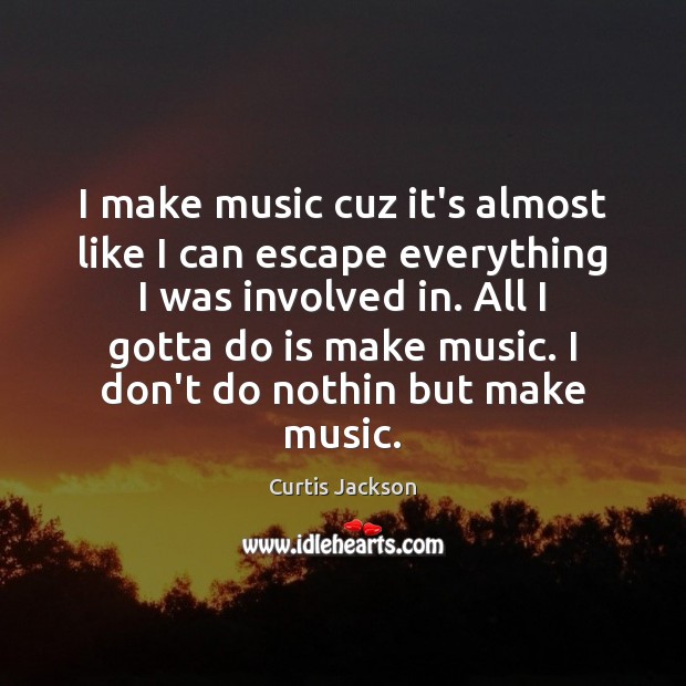I make music cuz it’s almost like I can escape everything I Curtis Jackson Picture Quote