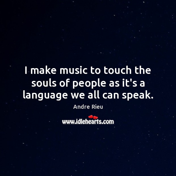 I make music to touch the souls of people as it’s a language we all can speak. Andre Rieu Picture Quote