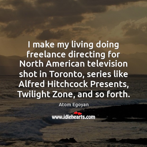 I make my living doing freelance directing for North American television shot Atom Egoyan Picture Quote