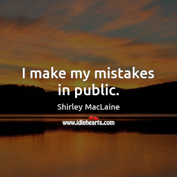 I make my mistakes in public. Shirley MacLaine Picture Quote