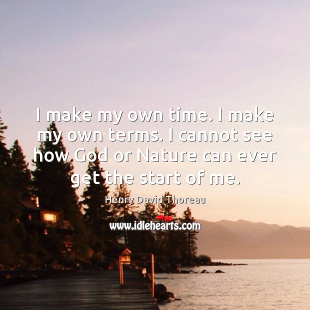 I make my own time. I make my own terms. I cannot Henry David Thoreau Picture Quote