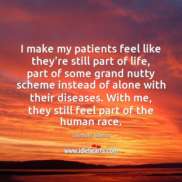 I make my patients feel like they’re still part of life, part Samuel Shem Picture Quote