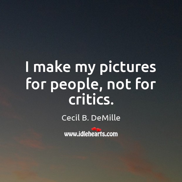 I make my pictures for people, not for critics. Cecil B. DeMille Picture Quote