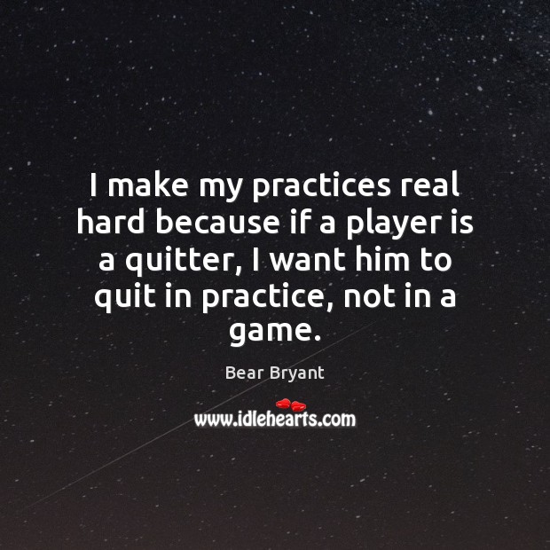 I make my practices real hard because if a player is a Bear Bryant Picture Quote