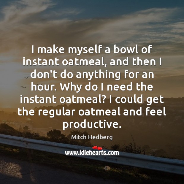 I make myself a bowl of instant oatmeal, and then I don’t Mitch Hedberg Picture Quote