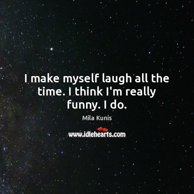 I make myself laugh all the time. I think I’m really funny. I do. Mila Kunis Picture Quote