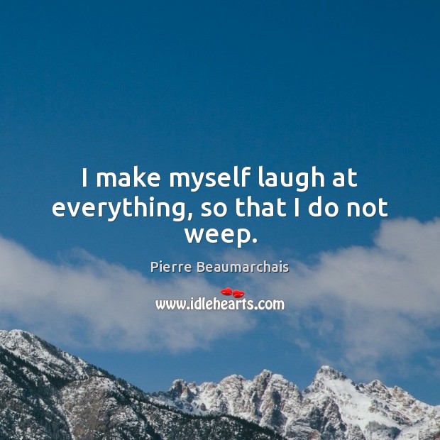 I make myself laugh at everything, so that I do not weep. Pierre Beaumarchais Picture Quote