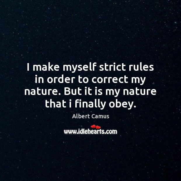 I make myself strict rules in order to correct my nature. But Albert Camus Picture Quote
