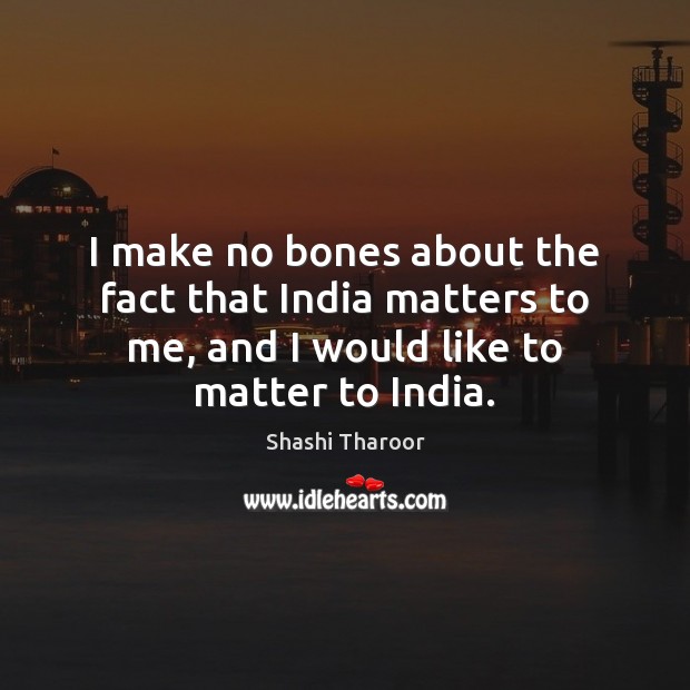 I make no bones about the fact that India matters to me, Shashi Tharoor Picture Quote