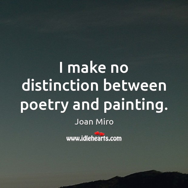 I make no distinction between poetry and painting. Joan Miro Picture Quote