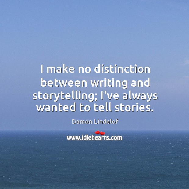 I make no distinction between writing and storytelling; I’ve always wanted to Damon Lindelof Picture Quote