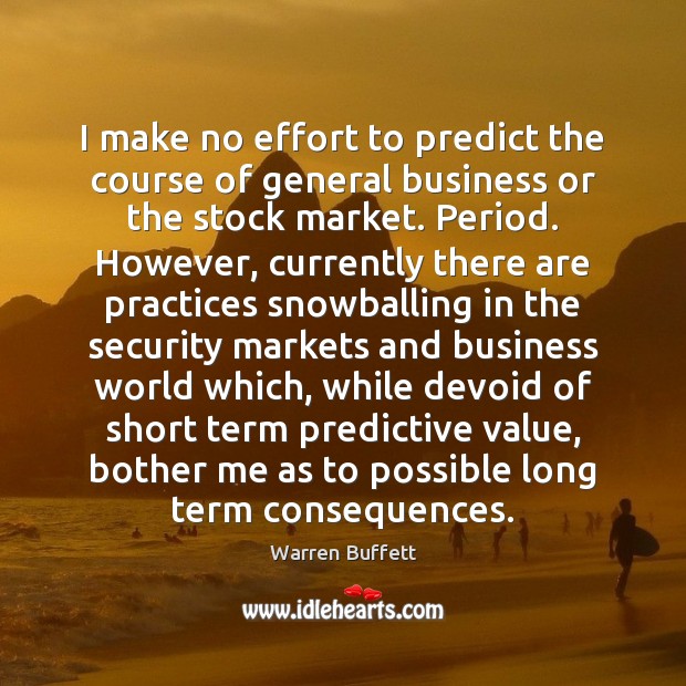 I make no effort to predict the course of general business or Warren Buffett Picture Quote