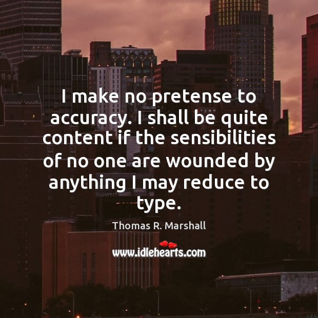 I make no pretense to accuracy. I shall be quite content if Thomas R. Marshall Picture Quote