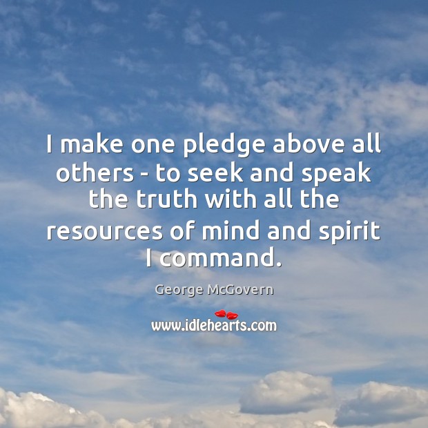 I make one pledge above all others – to seek and speak George McGovern Picture Quote