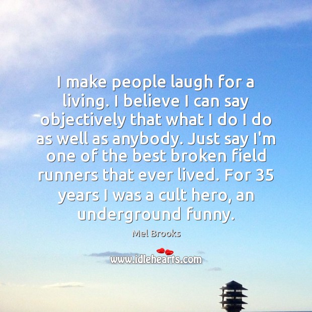 I make people laugh for a living. I believe I can say Mel Brooks Picture Quote