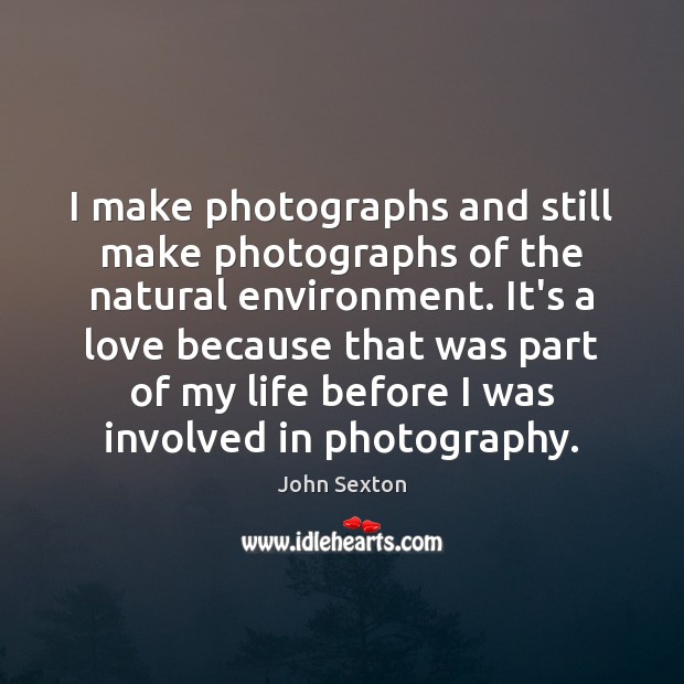 I make photographs and still make photographs of the natural environment. It’s John Sexton Picture Quote