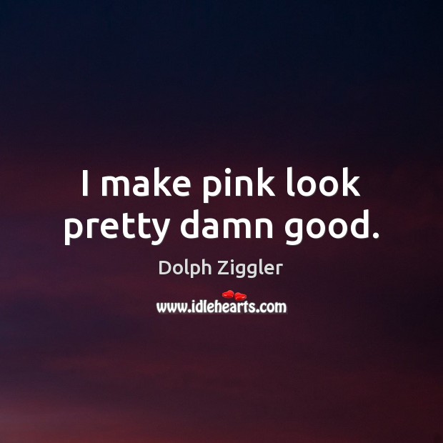 I make pink look pretty damn good. Dolph Ziggler Picture Quote