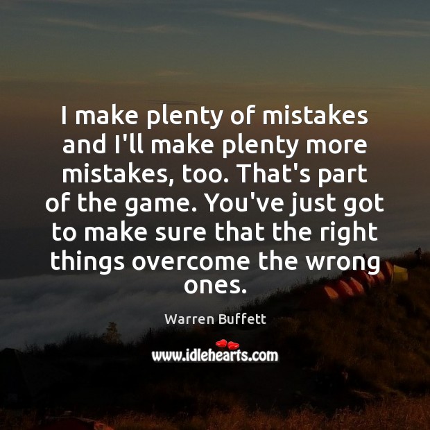 I make plenty of mistakes and I’ll make plenty more mistakes, too. Warren Buffett Picture Quote