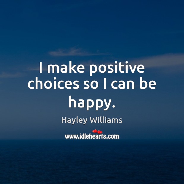 I make positive choices so I can be happy. Hayley Williams Picture Quote