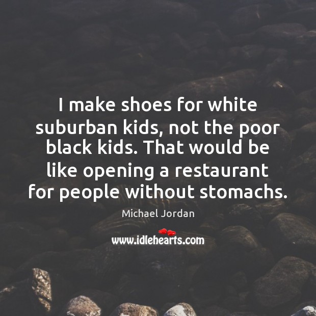 I make shoes for white suburban kids, not the poor black kids. Michael Jordan Picture Quote
