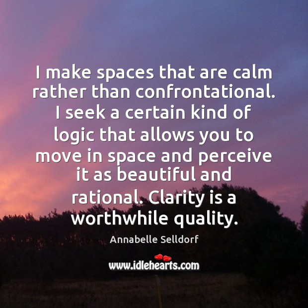 I make spaces that are calm rather than confrontational. I seek a Image