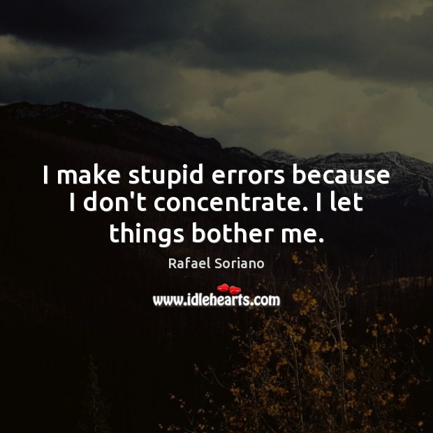 I make stupid errors because I don’t concentrate. I let things bother me. Rafael Soriano Picture Quote